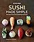 Sushi Made Simple: From classic wraps and rolls to modern bowls and burgers