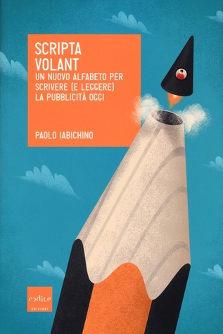 Scripta volant. Un nuovo alfabeto per scrivere (e leggere) la pubblicità di oggi