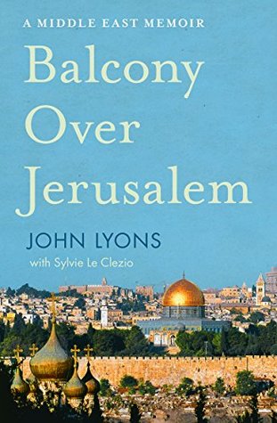 Balcony Over Jerusalem: A Middle East Memoir - Israel, Palestine and Beyond (Kindle Edition)