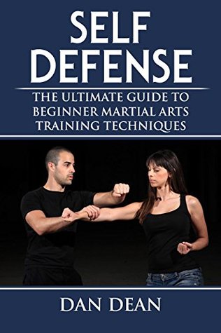 Self Defense: The Ultimate Guide To Beginner Martial Arts Training Techniques (Martial Arts, Self Defense For Women, Self Defense Techniques Book 1)