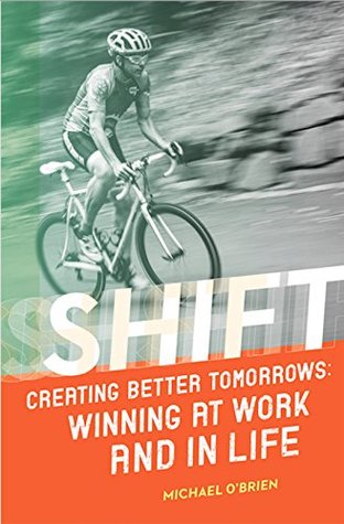 Shift: Creating Better Tomorrows: Winning at Work and in Life