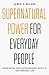 Supernatural Power for Everyday People: Experiencing God’s Extraordinary Spirit in Your Ordinary Life