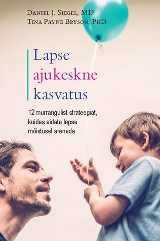 Lapse ajukeskne kasvatus : 12 murrangulist strateegiat, kuidas aidata lapse mõistusel areneda