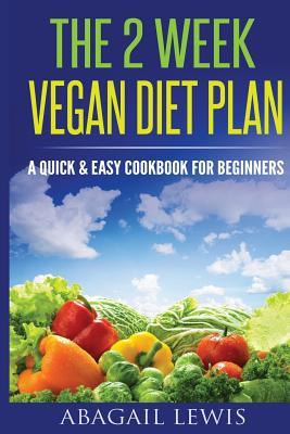 The 2 Week Vegan Diet Plan: A Quick & Easy cookbook for beginners
