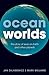 Ocean Worlds: The story of seas on Earth and other planets