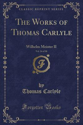 The Works of Thomas Carlyle, Vol. 24 of 30: Wilhelm Meister II (Classic Reprint)