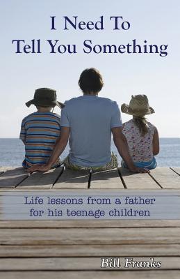 I Need to Tell You Something: Life Lessons from a father for his teenage children