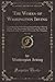 The Sketch Book; Knickerbocker's History of New York; Bracebridge Hall; Tales of a Traveller; A Chronicle of the Conquest of Granada; The Alhambra (The Works of Washington Irving, Vol. 1 of 2)