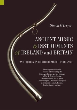 Ancient Music and Instruments of Ireland and Britain: The story of a distinctive musical culture during the Stone Age, Bronze Age and Iron Ages off ... parade, legend, healing, fanfare and war. (Paperback)