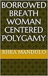 Borrowed Breath Woman Centered Polygamy by Rhea Mandulo