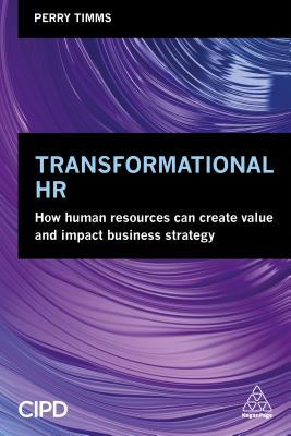 Transformational HR: How Human Resources Can Create Value and Impact Business Strategy