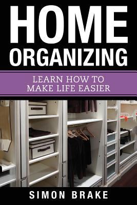 Home Organizing: Learn How to To Make Life Easier (Interior Design, Home Organizing, Home Cleaning, Home Living, Home Construction, Home Design) (Volume 8)