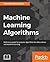 Machine Learning Algorithms: A reference guide to popular algorithms for data science and machine learning
