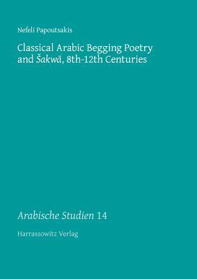 Classical Arabic Begging Poetry and Sakwa, 8th-12th Centuries (Diskurse Der Arabistik)