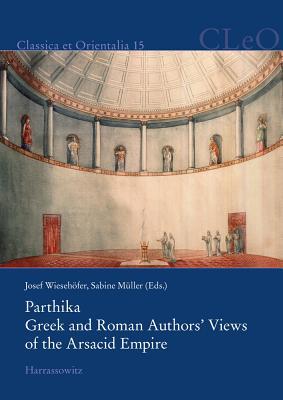 Parthika. Greek and Roman Authors' Views of the Arsacid Empire / Griechisch-Romische Bilder Des Arsakidenreiches (Classica Et Orientalia) (English and German Edition)