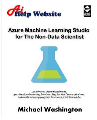 Azure Machine Learning Studio for The Non-Data Scientist: Learn how to create experiments, operationalize them using Excel and Angular .Net Core ... programs to improve predictive results.