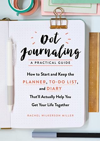 Dot Journaling: A Practical Guide: How to Start and Keep the Planner, To-Do List, and Diary That’ll Actually Help You Get Your Life Together