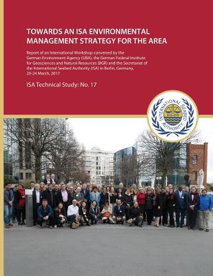 Towards an ISA Environmental Management Strategy for the Area: Report of an International Workshop convened by the German Environment Agency (UBA), ... 20-24 March 2017 (ISA Technical Study)