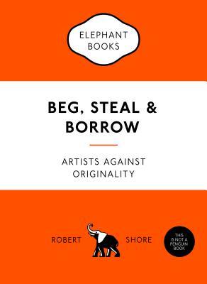 Beg, Steal and Borrow: Artists Against Originality