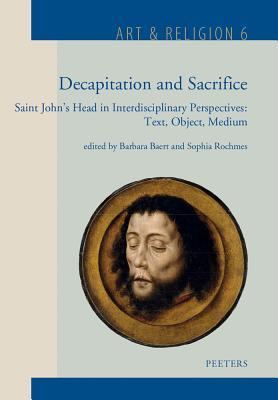 Decapitation and Sacrifice: Saint John's Head in Interdisciplinary Perspectives: Text, Object, Medium (Art & Religion)