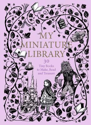 My Miniature Library: 30 Tiny Books to Make, Read and Treasure (Novelty Book)