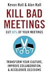 Kill Bad Meetings: Cut 50% of your meetings to transform your culture, improve collaboration, and accelerate decisions