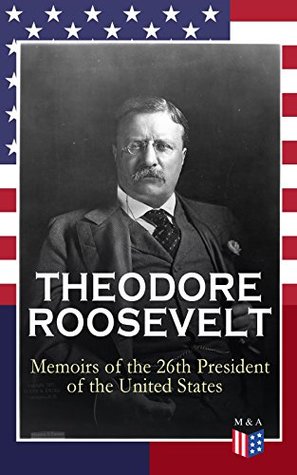 THEODORE ROOSEVELT - Memoirs of the 26th President of the United States: From Rough Rider to Progressive Reformer: Big Stick, Square Deal, and the Panama Canal (Kindle Edition)