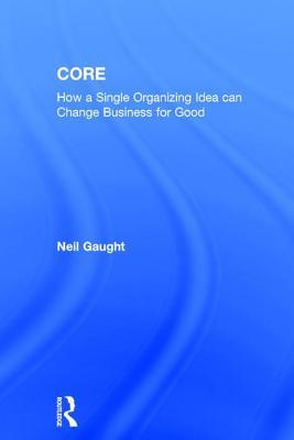 CORE: How a Single Organizing Idea can Change Business for Good