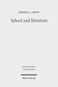 Yahoel and Metatron: Aural Apocalypticism and the Origins of Early Jewish Mysticism (Texts and Studies in Ancient Judaism, 169)