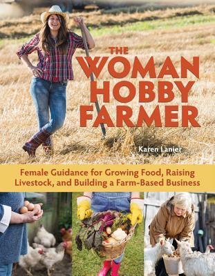 The Woman Hobby Farmer: Female Guidance for Growing Food, Raising Livestock, and Building a Farm-Based Business (Kindle Edition)
