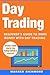 Day Trading: Beginner's Guide to Make Money with Day Trading (Day Trading, Stock Trading, Options Trading, Stock Market, Trading and Investing, Trading) (Volume 1)