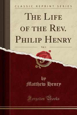 The Life of the Rev. Philip Henry, Vol. 1 (Classic Reprint)