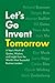 Let’s Go Invent Tomorrow: A...
