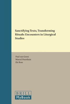 Sanctifying Texts, Transforming Rituals: Encounters in Liturgical Studies (Brill's Studies in Catholic Theology, 5)
