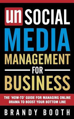 Unsocial Media Management for Business: The 'How-to' Guide For Managing Online Drama To Boost Your Bottom Line