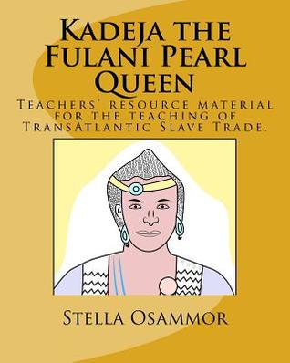 'Kadeja the Fulani Pearl Queen': A Teachers' resource for the teaching of Trans-Atlantic Slave Trade.