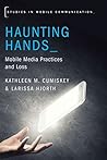 Haunting Hands: Mobile Media Practices and Loss (Studies in Mobile Communication)