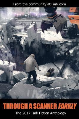 Through a Scanner Farkly: The 2017 Fark Fiction Anthology (Paperback)