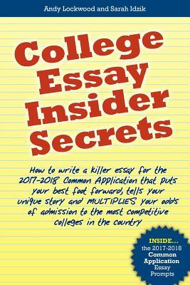 College Essay Insider Secrets: How to write a killer essay for the 2017-2018 Common Application that puts your best foot forward, tells your unique ... the most competitive colleges in the country