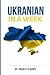 Ukrainian: Learn Ukrainian in a Week! Start Speaking Basic Ukrainian in Less Tha: The Ultimate Crash Course for Ukrainian Language Beginners (Ukrainian, Learn Ukrainian, Ukrainian Language)