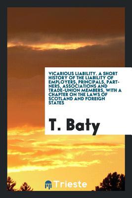 Vicarious liability; a short history of the liability of employers, principals, partners, associations and trade-union members, with a chapter on the laws of Scotland and foreign states (Paperback)