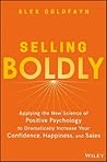 Selling Boldly: Applying the New Science of Positive Psychology to Dramatically Increase Your Confidence, Happiness, and Sales Selling Boldly: Applying the New Science of Positive Psychology to Dramatically Increase Your Confidence, Happiness, and Sales