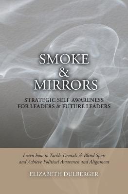 Smoke and Mirrors: Strategic Self-Awareness for Leaders and Future Leaders: Learn How to Tackle Denials and Blind Spots and Achieve Political Awareness and Alignment