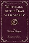 Whitehall, or the Days of George IV (Classic Reprint)