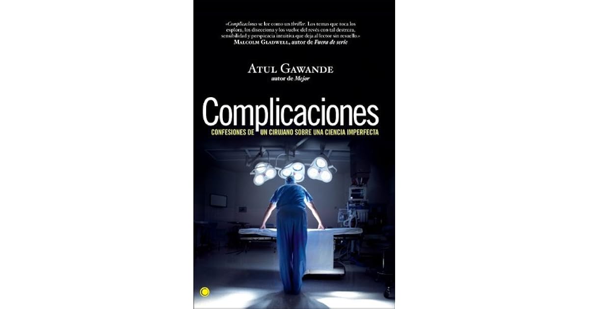 Complicaciones confesiones de un cirujano sobre una ciencia imperfecta by Atul Gawande Complicaciones confesiones de un cirujano sobre una ciencia imperfecta by Atul Gawande