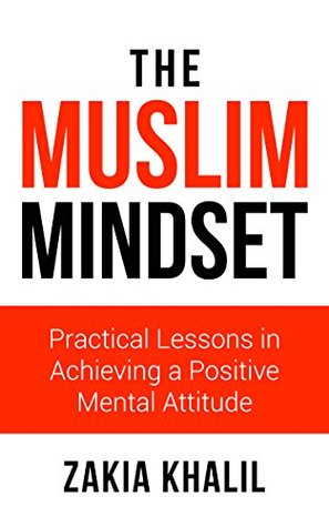 The Muslim Mindset: Practical Lessons in Achieving a Positive Mental Attitude (Kindle Edition)