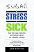 Sugar + Stress = Sick: Kick the Sugar Addiction and Reduce Stress For A Healthy Lifestyle