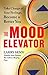 The Mood Elevator: Take Charge of Your Feelings, Become a Better You