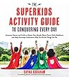 The Superkids Activity Guide to Conquering Every Day: Awesome Games and Crafts to Master Your Moods, Boost Focus, Hack Mealtimes and Help Grownups Understand Why You Do the Things You Do The Superkids Activity Guide to Conquering Every Day: Awesome Games and Crafts to Master Your Moods, Boost Focus, Hack Mealtimes and Help Grownups Understand Why You Do the Things You Do