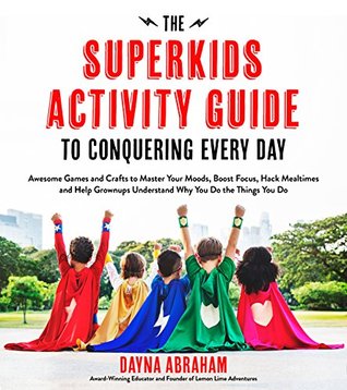 The Superkids Activity Guide to Conquering Every Day: Awesome Games and Crafts to Master Your Moods, Boost Focus, Hack Mealtimes and Help Grownups Understand Why You Do the Things You Do (Kindle Edition)